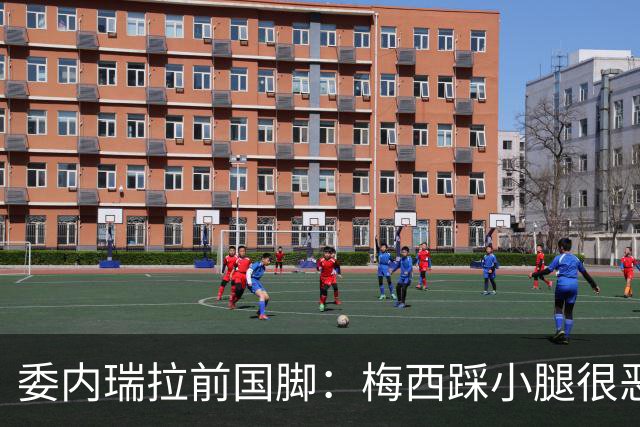 委内瑞拉前国脚：梅西踩小腿很恶劣+100%是红牌，球星判罚受优待
