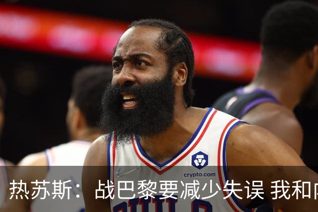 热苏斯：战巴黎要减少失误 我和内马尔相互尊重